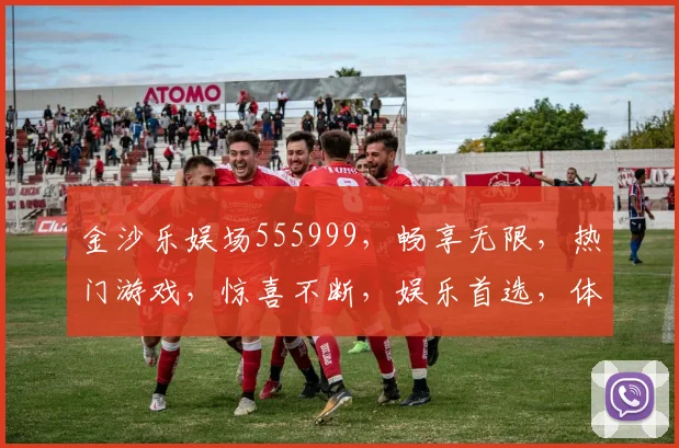 金沙乐娱场555999，畅享无限，热门游戏，惊喜不断，娱乐首选，体验非凡
