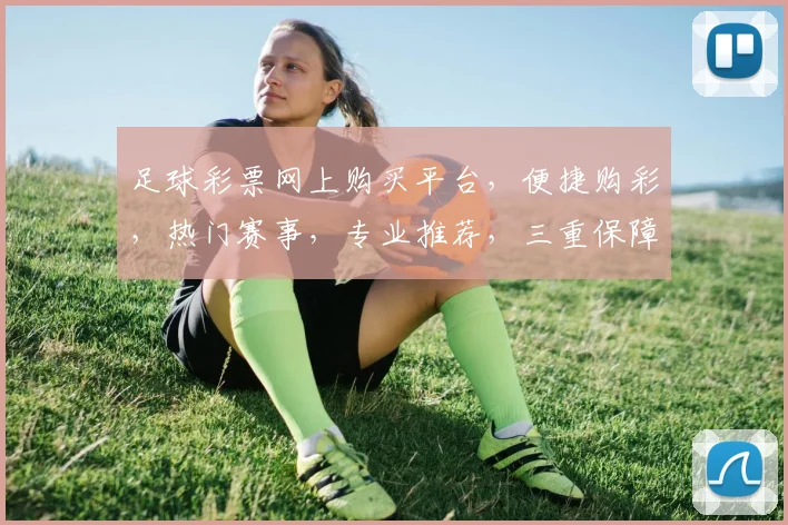 足球彩票网上购买平台，便捷购彩，热门赛事，专业推荐，三重保障，让您轻松中奖