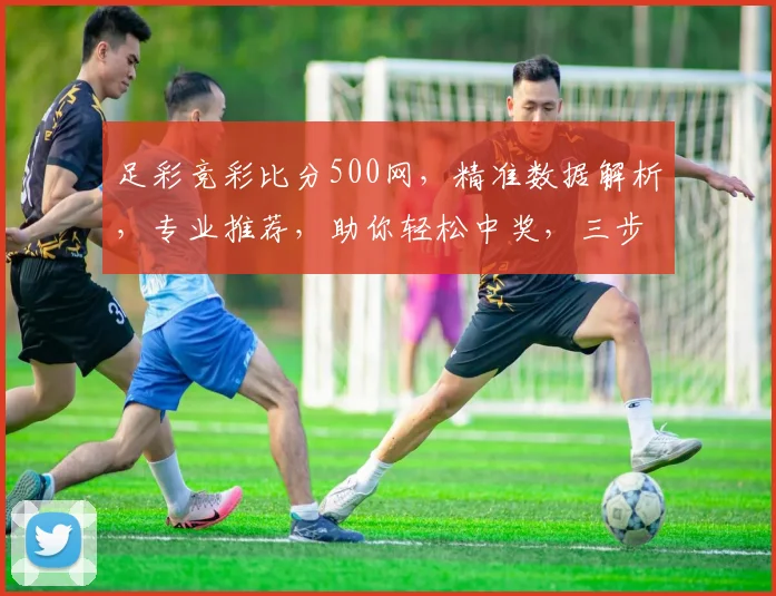 足彩竞彩比分500网，精准数据解析，专业推荐，助你轻松中奖，三步轻松掌握